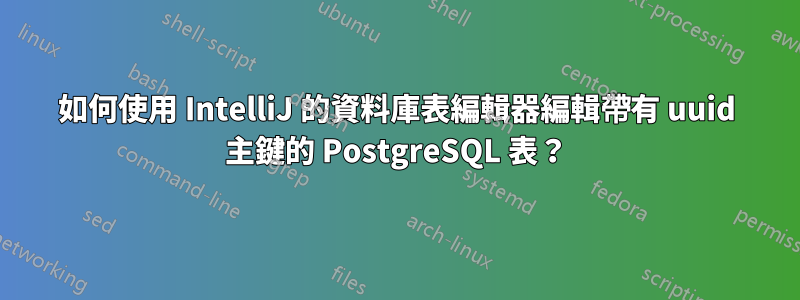 如何使用 IntelliJ 的資料庫表編輯器編輯帶有 uuid 主鍵的 PostgreSQL 表？