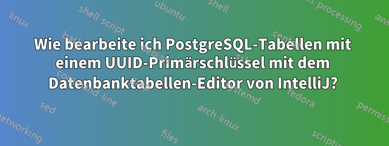 Wie bearbeite ich PostgreSQL-Tabellen mit einem UUID-Primärschlüssel mit dem Datenbanktabellen-Editor von IntelliJ?