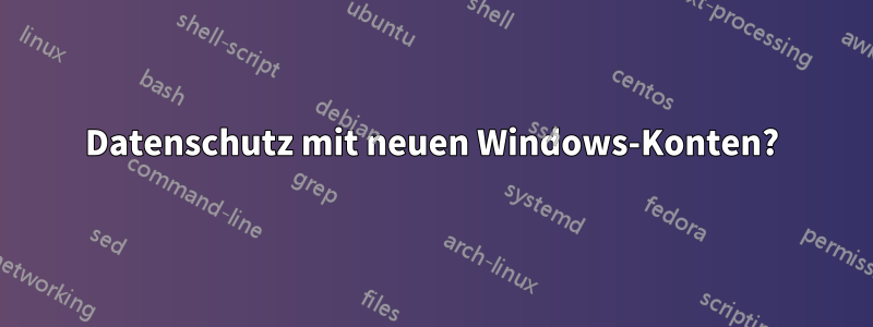 Datenschutz mit neuen Windows-Konten?