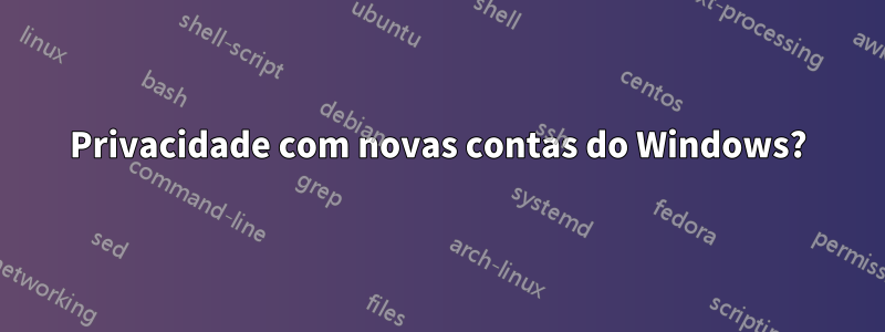 Privacidade com novas contas do Windows?