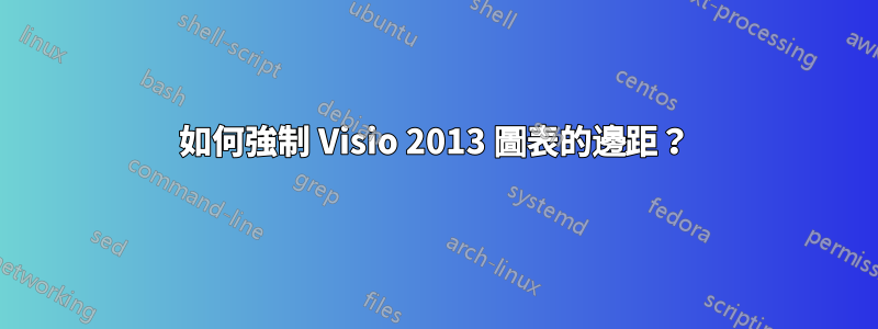 如何強制 Visio 2013 圖表的邊距？