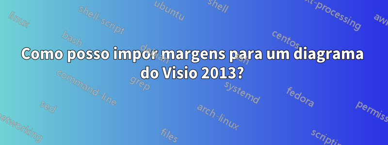 Como posso impor margens para um diagrama do Visio 2013?