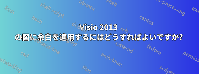 Visio 2013 の図に余白を適用するにはどうすればよいですか?