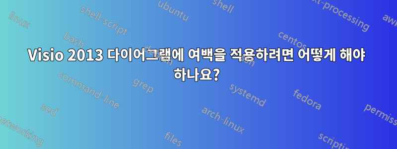 Visio 2013 다이어그램에 여백을 적용하려면 어떻게 해야 하나요?