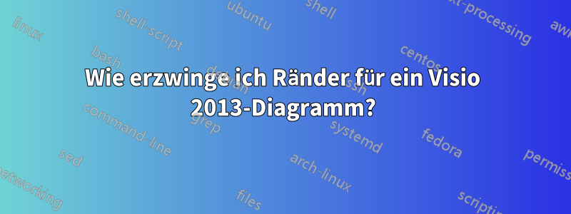 Wie erzwinge ich Ränder für ein Visio 2013-Diagramm?