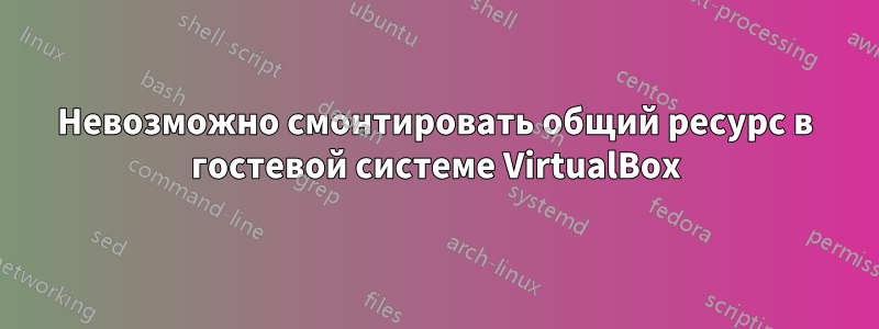 Невозможно смонтировать общий ресурс в гостевой системе VirtualBox