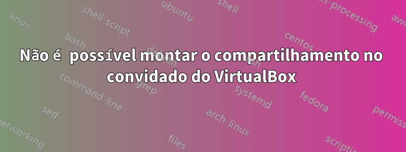 Não é possível montar o compartilhamento no convidado do VirtualBox