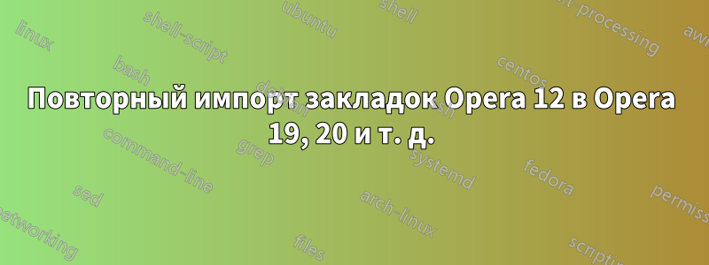 Повторный импорт закладок Opera 12 в Opera 19, 20 и т. д.