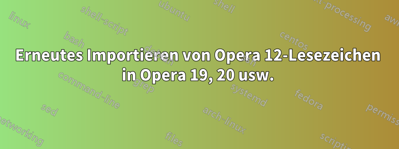 Erneutes Importieren von Opera 12-Lesezeichen in Opera 19, 20 usw.