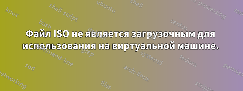 Файл ISO не является загрузочным для использования на виртуальной машине.