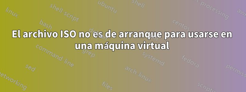 El archivo ISO no es de arranque para usarse en una máquina virtual