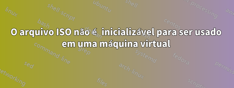 O arquivo ISO não é inicializável para ser usado em uma máquina virtual