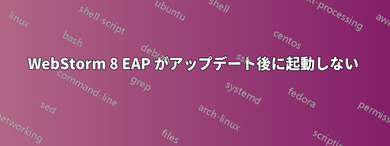 WebStorm 8 EAP がアップデート後に起動しない