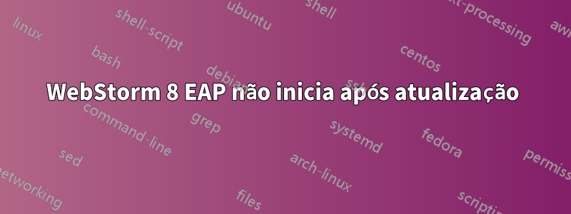 WebStorm 8 EAP não inicia após atualização