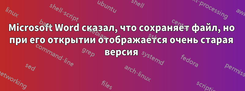 Microsoft Word сказал, что сохраняет файл, но при его открытии отображается очень старая версия