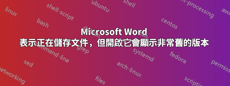 Microsoft Word 表示正在儲存文件，但開啟它會顯示非常舊的版本