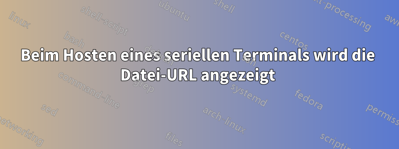 Beim Hosten eines seriellen Terminals wird die Datei-URL angezeigt