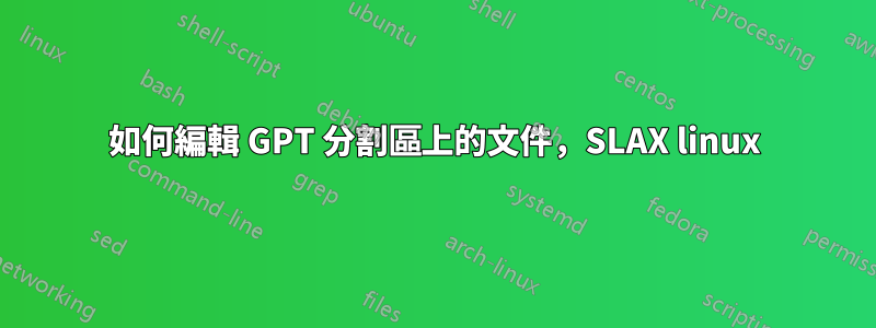 如何編輯 GPT 分割區上的文件，SLAX linux