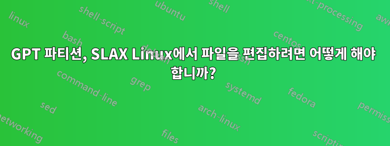 GPT 파티션, SLAX Linux에서 파일을 편집하려면 어떻게 해야 합니까?