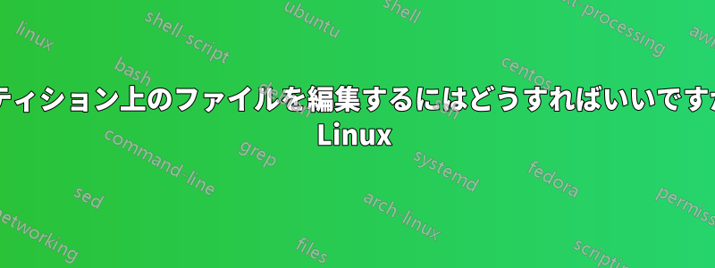 GPTパーティション上のファイルを編集するにはどうすればいいですか、SLAX Linux