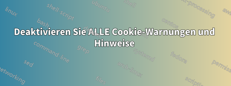 Deaktivieren Sie ALLE Cookie-Warnungen und Hinweise