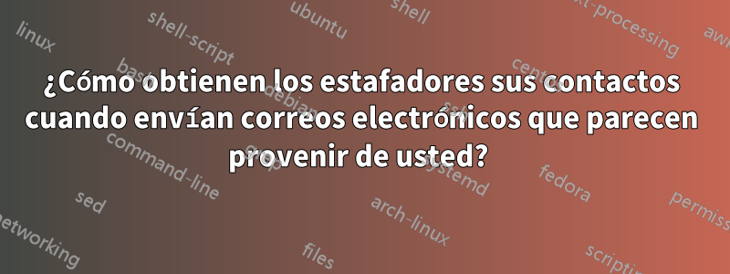 ¿Cómo obtienen los estafadores sus contactos cuando envían correos electrónicos que parecen provenir de usted? 