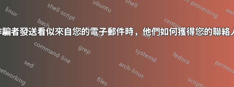 當詐騙者發送看似來自您的電子郵件時，他們如何獲得您的聯絡人？ 