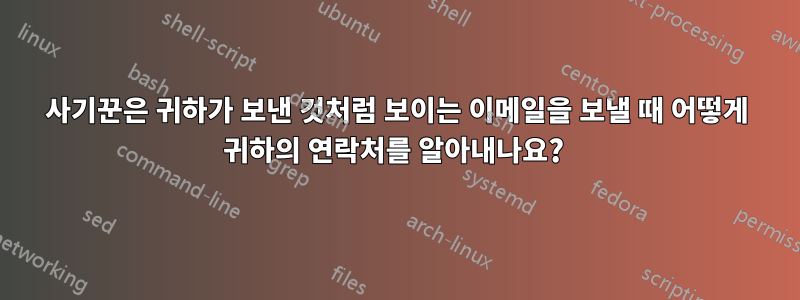 사기꾼은 귀하가 보낸 것처럼 보이는 이메일을 보낼 때 어떻게 귀하의 연락처를 알아내나요? 