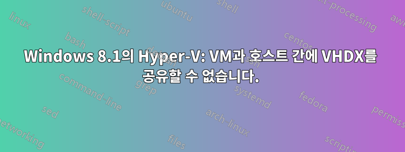 Windows 8.1의 Hyper-V: VM과 호스트 간에 VHDX를 공유할 수 없습니다.