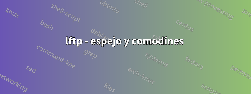 lftp - espejo y comodines