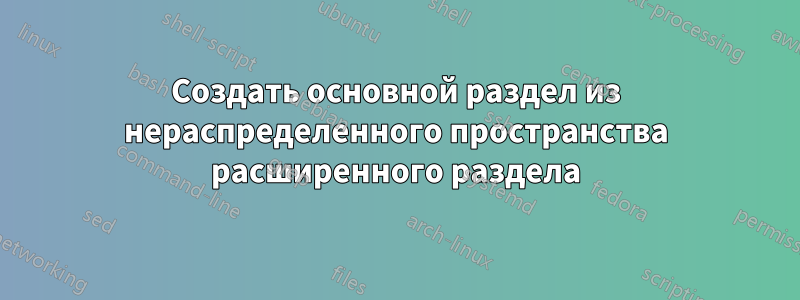 Создать основной раздел из нераспределенного пространства расширенного раздела