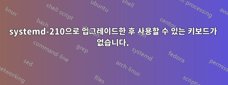 systemd-210으로 업그레이드한 후 사용할 수 있는 키보드가 없습니다.