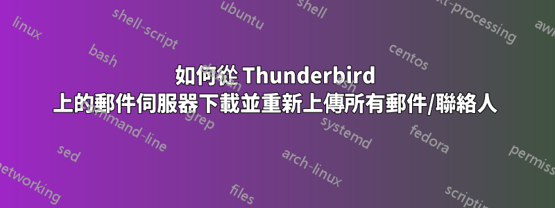 如何從 Thunderbird 上的郵件伺服器下載並重新上傳所有郵件/聯絡人