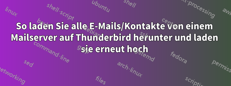 So laden Sie alle E-Mails/Kontakte von einem Mailserver auf Thunderbird herunter und laden sie erneut hoch