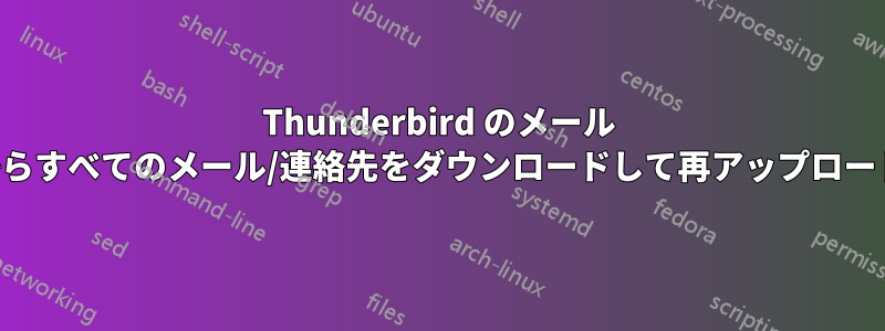 Thunderbird のメール サーバーからすべてのメール/連絡先をダウンロードして再アップロードする方法