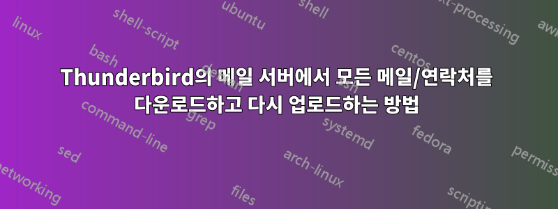 Thunderbird의 메일 서버에서 모든 메일/연락처를 다운로드하고 다시 업로드하는 방법