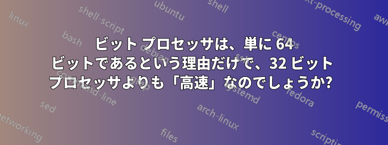 64 ビット プロセッサは、単に 64 ビットであるという理由だけで、32 ビット プロセッサよりも「高速」なのでしょうか? 