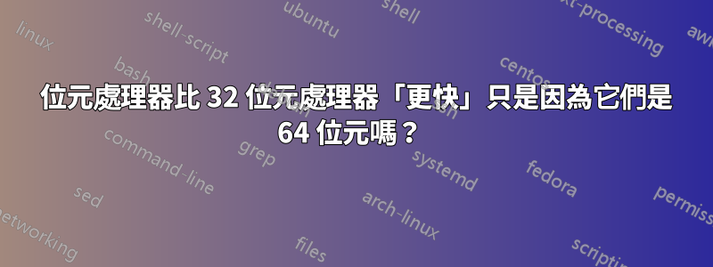 64 位元處理器比 32 位元處理器「更快」只是因為它們是 64 位元嗎？ 