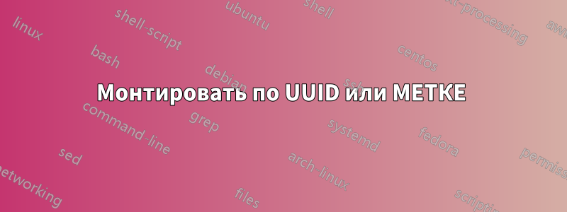 Монтировать по UUID или МЕТКЕ