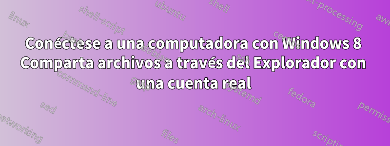 Conéctese a una computadora con Windows 8 Comparta archivos a través del Explorador con una cuenta real