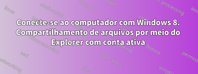 Conecte-se ao computador com Windows 8. Compartilhamento de arquivos por meio do Explorer com conta ativa