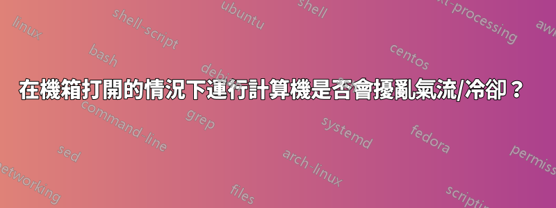 在機箱打開的情況下運行計算機是否會擾亂氣流/冷卻？ 