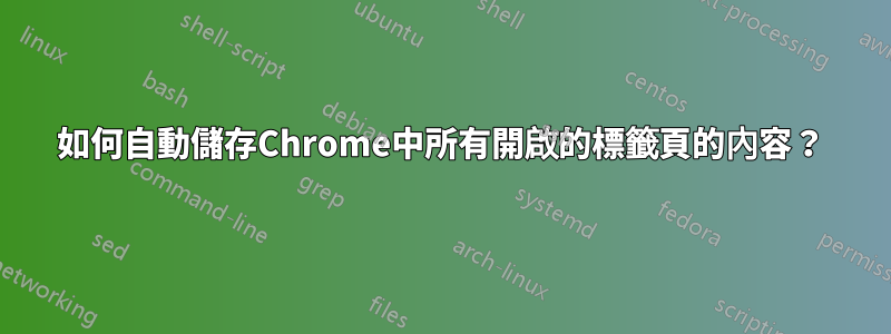 如何自動儲存Chrome中所有開啟的標籤頁的內容？