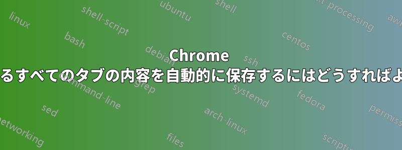 Chrome で開いているすべてのタブの内容を自動的に保存するにはどうすればよいですか?