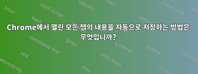 Chrome에서 열린 모든 탭의 내용을 자동으로 저장하는 방법은 무엇입니까?