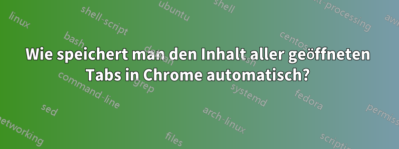 Wie speichert man den Inhalt aller geöffneten Tabs in Chrome automatisch?