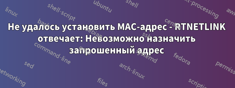 Не удалось установить MAC-адрес - RTNETLINK отвечает: Невозможно назначить запрошенный адрес