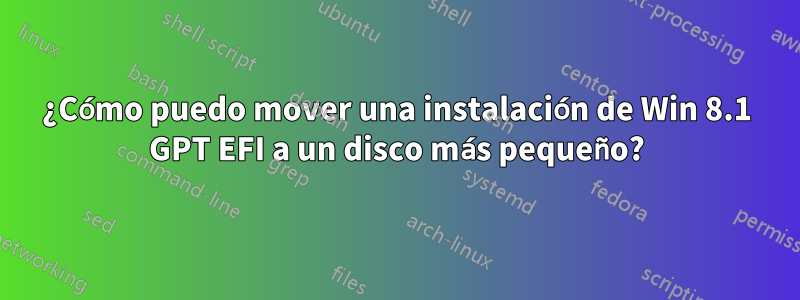 ¿Cómo puedo mover una instalación de Win 8.1 GPT EFI a un disco más pequeño?