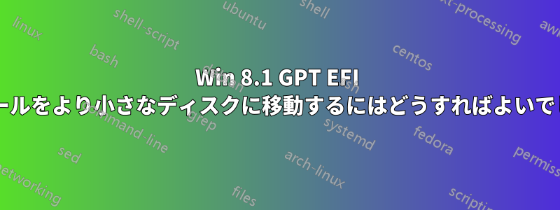 Win 8.1 GPT EFI インストールをより小さなディスクに移動するにはどうすればよいでしょうか?