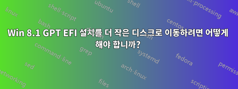 Win 8.1 GPT EFI 설치를 더 작은 디스크로 이동하려면 어떻게 해야 합니까?